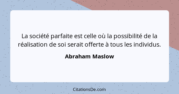 La société parfaite est celle où la possibilité de la réalisation de soi serait offerte à tous les individus.... - Abraham Maslow