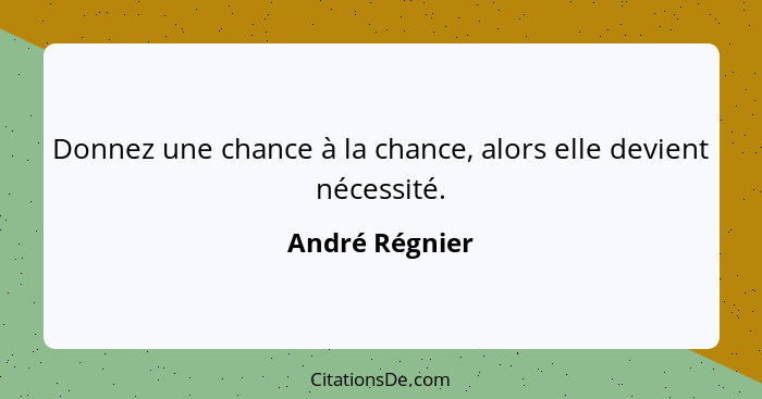 Donnez une chance à la chance, alors elle devient nécessité.... - André Régnier