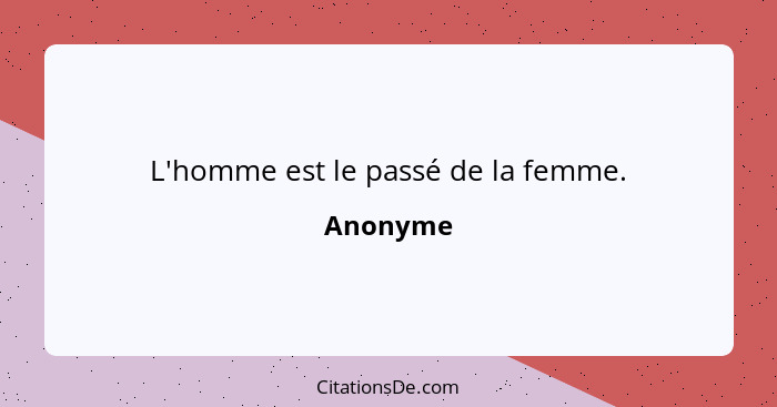 L'homme est le passé de la femme.... - Anonyme