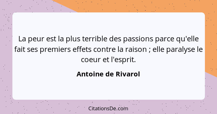 La peur est la plus terrible des passions parce qu'elle fait ses premiers effets contre la raison ; elle paralyse le coeur e... - Antoine de Rivarol