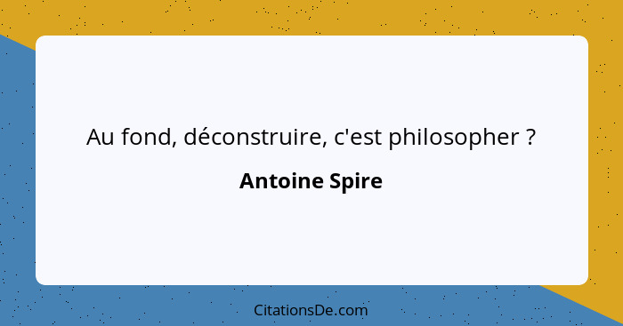 Au fond, déconstruire, c'est philosopher ?... - Antoine Spire