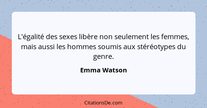 L'égalité des sexes libère non seulement les femmes, mais aussi les hommes soumis aux stéréotypes du genre.... - Emma Watson