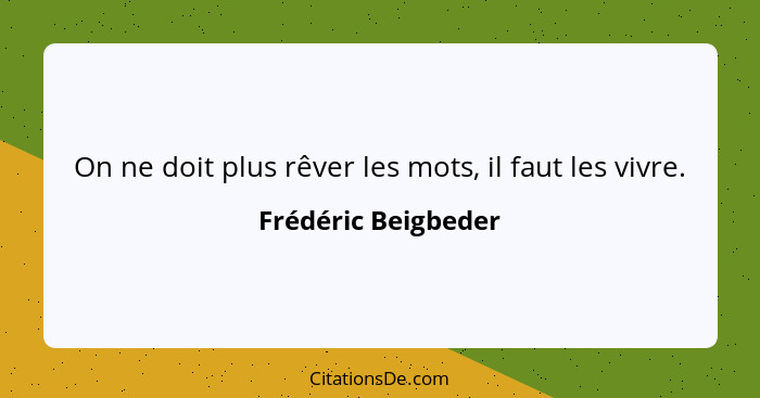 On ne doit plus rêver les mots, il faut les vivre.... - Frédéric Beigbeder