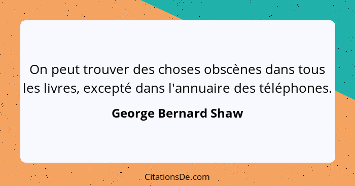 On peut trouver des choses obscènes dans tous les livres, excepté dans l'annuaire des téléphones.... - George Bernard Shaw