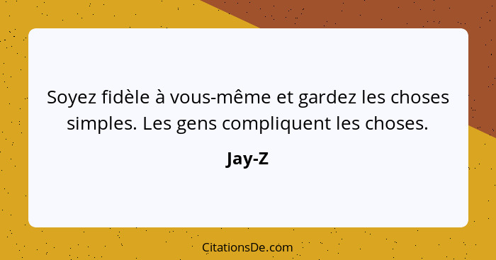 Soyez fidèle à vous-même et gardez les choses simples. Les gens compliquent les choses.... - Jay-Z