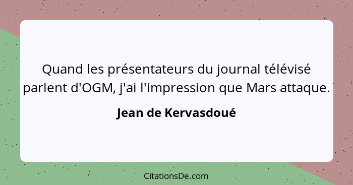 Quand les présentateurs du journal télévisé parlent d'OGM, j'ai l'impression que Mars attaque.... - Jean de Kervasdoué