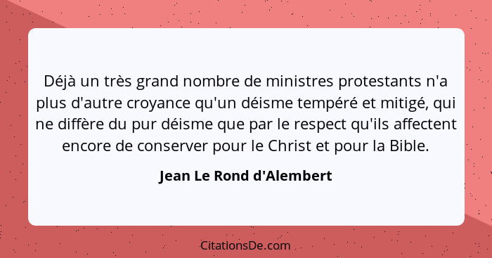 Déjà un très grand nombre de ministres protestants n'a plus d'autre croyance qu'un déisme tempéré et mitigé, qui ne diff... - Jean Le Rond d'Alembert