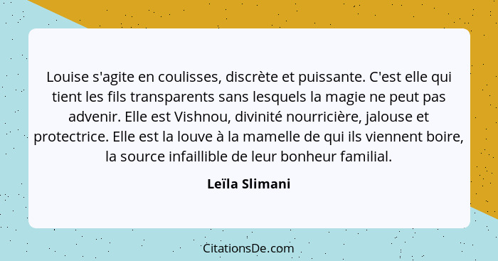 Louise s'agite en coulisses, discrète et puissante. C'est elle qui tient les fils transparents sans lesquels la magie ne peut pas adve... - Leïla Slimani