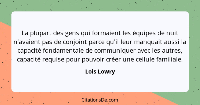 La plupart des gens qui formaient les équipes de nuit n'avaient pas de conjoint parce qu'il leur manquait aussi la capacité fondamentale... - Lois Lowry
