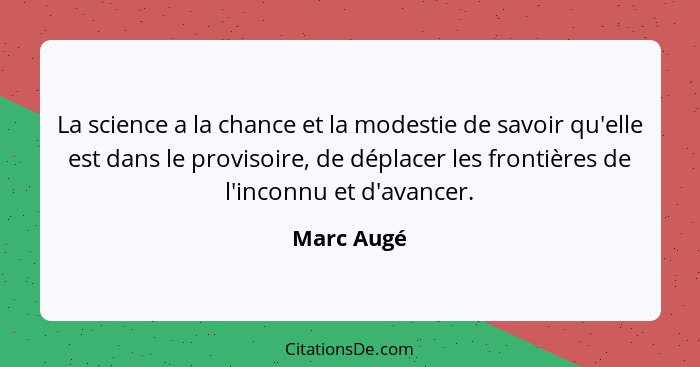 La science a la chance et la modestie de savoir qu'elle est dans le provisoire, de déplacer les frontières de l'inconnu et d'avancer.... - Marc Augé