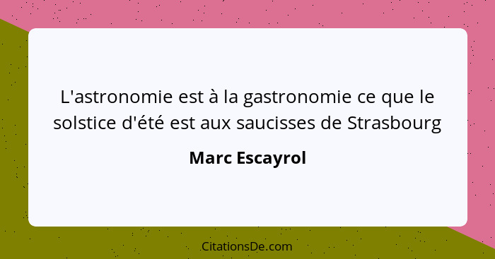 L'astronomie est à la gastronomie ce que le solstice d'été est aux saucisses de Strasbourg... - Marc Escayrol