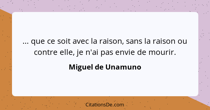 ... que ce soit avec la raison, sans la raison ou contre elle, je n'ai pas envie de mourir.... - Miguel de Unamuno