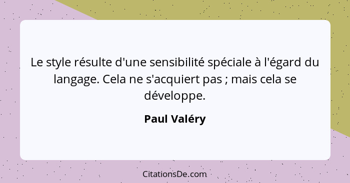 Le style résulte d'une sensibilité spéciale à l'égard du langage. Cela ne s'acquiert pas ; mais cela se développe.... - Paul Valéry