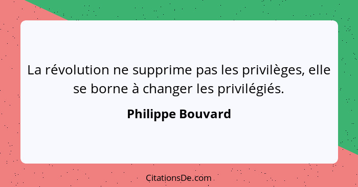 La révolution ne supprime pas les privilèges, elle se borne à changer les privilégiés.... - Philippe Bouvard