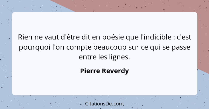 Rien ne vaut d'être dit en poésie que l'indicible : c'est pourquoi l'on compte beaucoup sur ce qui se passe entre les lignes.... - Pierre Reverdy