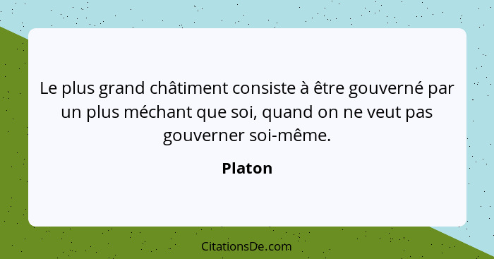 Le plus grand châtiment consiste à être gouverné par un plus méchant que soi, quand on ne veut pas gouverner soi-même.... - Platon