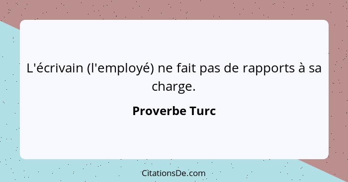 L'écrivain (l'employé) ne fait pas de rapports à sa charge.... - Proverbe Turc