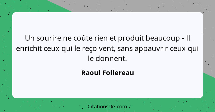 Un sourire ne coûte rien et produit beaucoup - Il enrichit ceux qui le reçoivent, sans appauvrir ceux qui le donnent.... - Raoul Follereau