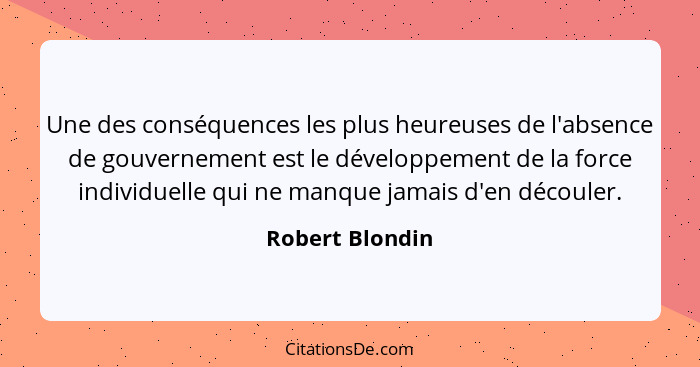 Une des conséquences les plus heureuses de l'absence de gouvernement est le développement de la force individuelle qui ne manque jama... - Robert Blondin