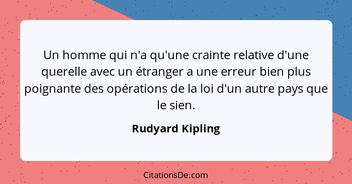 Un homme qui n'a qu'une crainte relative d'une querelle avec un étranger a une erreur bien plus poignante des opérations de la loi d... - Rudyard Kipling