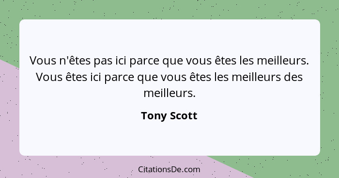 Vous n'êtes pas ici parce que vous êtes les meilleurs. Vous êtes ici parce que vous êtes les meilleurs des meilleurs.... - Tony Scott