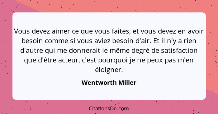 Vous devez aimer ce que vous faites, et vous devez en avoir besoin comme si vous aviez besoin d'air. Et il n'y a rien d'autre qui m... - Wentworth Miller