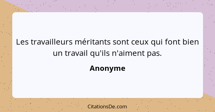 Les travailleurs méritants sont ceux qui font bien un travail qu'ils n'aiment pas.... - Anonyme