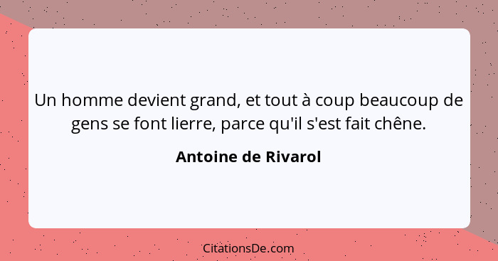 Un homme devient grand, et tout à coup beaucoup de gens se font lierre, parce qu'il s'est fait chêne.... - Antoine de Rivarol