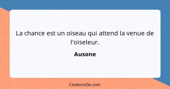 La chance est un oiseau qui attend la venue de l'oiseleur.... - Ausone