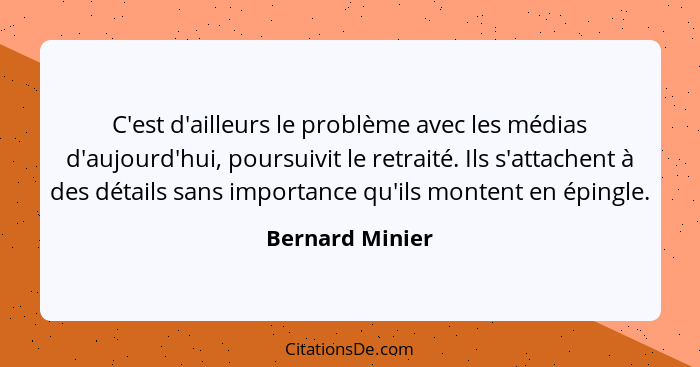 C'est d'ailleurs le problème avec les médias d'aujourd'hui, poursuivit le retraité. Ils s'attachent à des détails sans importance qu'... - Bernard Minier