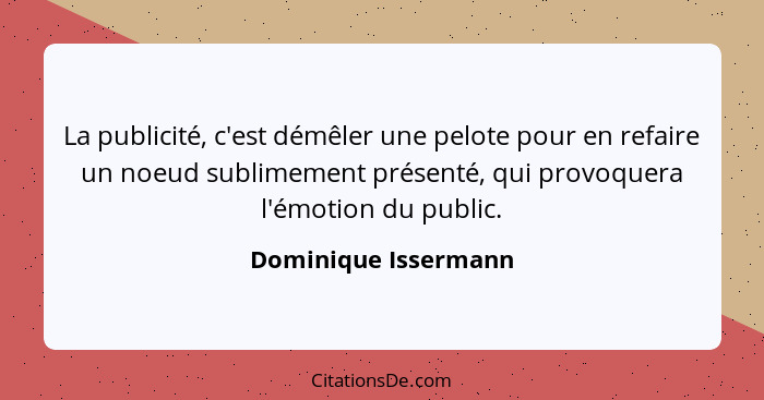 La publicité, c'est démêler une pelote pour en refaire un noeud sublimement présenté, qui provoquera l'émotion du public.... - Dominique Issermann