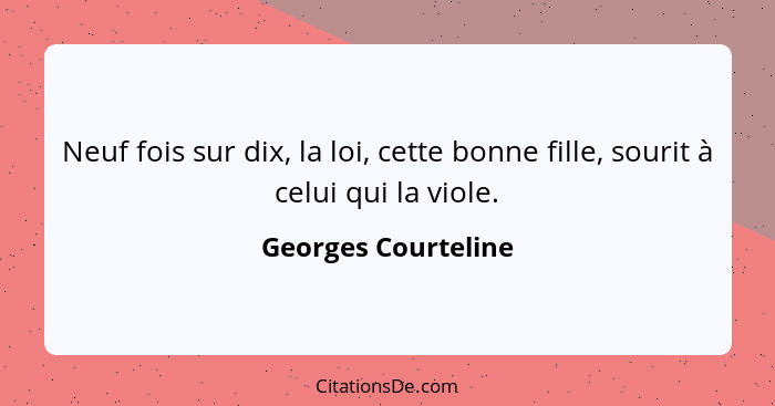 Neuf fois sur dix, la loi, cette bonne fille, sourit à celui qui la viole.... - Georges Courteline