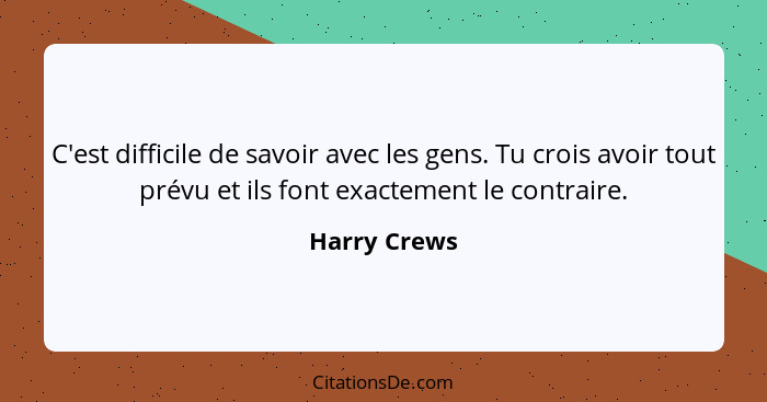 C'est difficile de savoir avec les gens. Tu crois avoir tout prévu et ils font exactement le contraire.... - Harry Crews