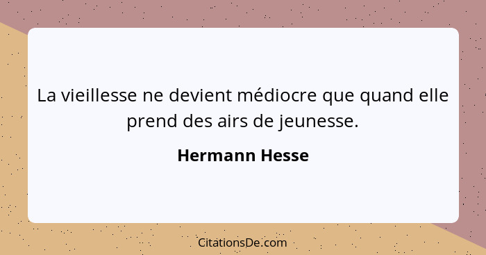 La vieillesse ne devient médiocre que quand elle prend des airs de jeunesse.... - Hermann Hesse