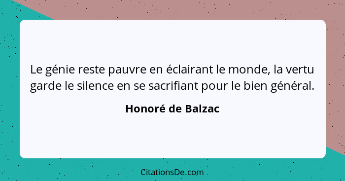 Le génie reste pauvre en éclairant le monde, la vertu garde le silence en se sacrifiant pour le bien général.... - Honoré de Balzac