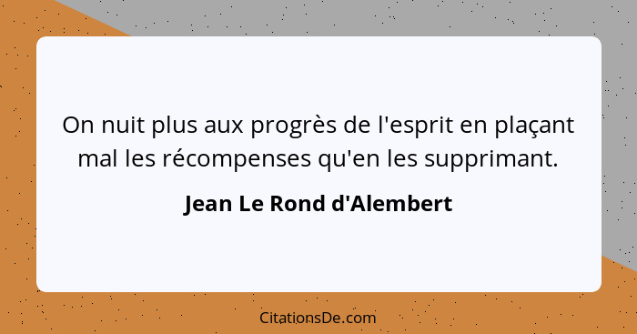 On nuit plus aux progrès de l'esprit en plaçant mal les récompenses qu'en les supprimant.... - Jean Le Rond d'Alembert