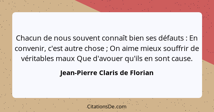 Chacun de nous souvent connaît bien ses défauts : En convenir, c'est autre chose ; On aime mieux souffrir de... - Jean-Pierre Claris de Florian