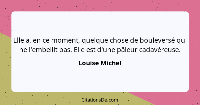 Elle a, en ce moment, quelque chose de bouleversé qui ne l'embellit pas. Elle est d'une pâleur cadavéreuse.... - Louise Michel