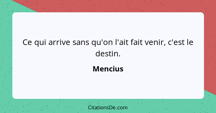 Ce qui arrive sans qu'on l'ait fait venir, c'est le destin.... - Mencius