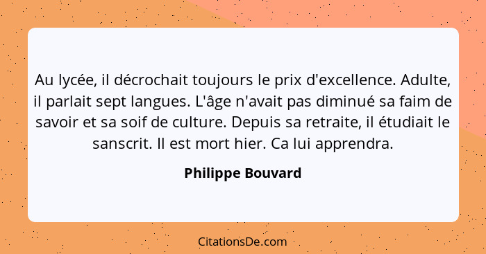 Au lycée, il décrochait toujours le prix d'excellence. Adulte, il parlait sept langues. L'âge n'avait pas diminué sa faim de savoir... - Philippe Bouvard