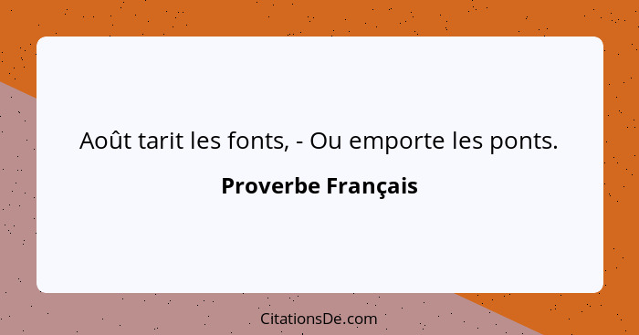 Août tarit les fonts, - Ou emporte les ponts.... - Proverbe Français