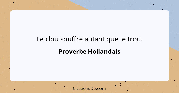 Le clou souffre autant que le trou.... - Proverbe Hollandais