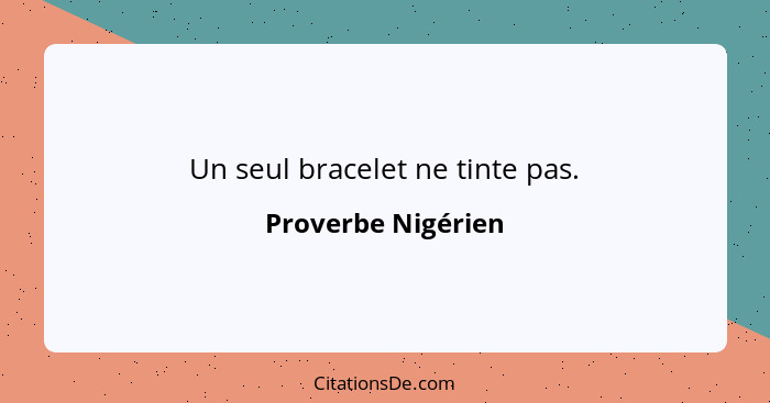 Un seul bracelet ne tinte pas.... - Proverbe Nigérien