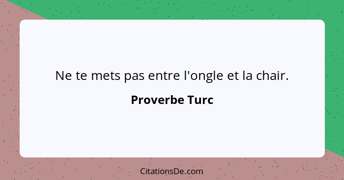 Ne te mets pas entre l'ongle et la chair.... - Proverbe Turc