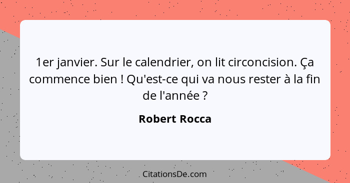 1er janvier. Sur le calendrier, on lit circoncision. Ça commence bien ! Qu'est-ce qui va nous rester à la fin de l'année ?... - Robert Rocca