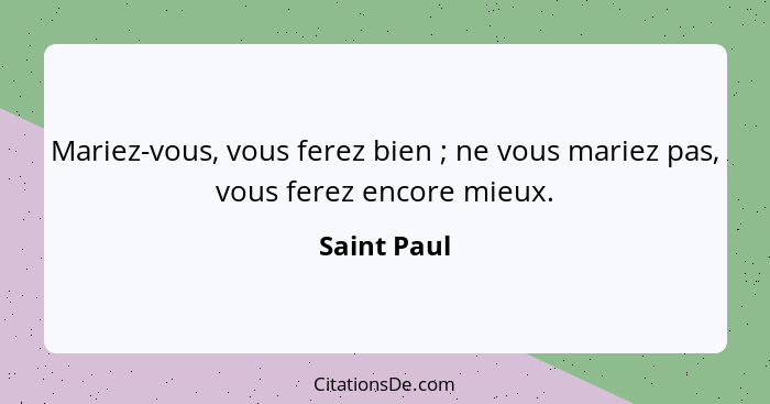 Mariez-vous, vous ferez bien ; ne vous mariez pas, vous ferez encore mieux.... - Saint Paul