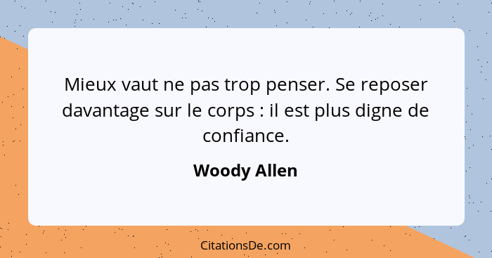 Mieux vaut ne pas trop penser. Se reposer davantage sur le corps : il est plus digne de confiance.... - Woody Allen