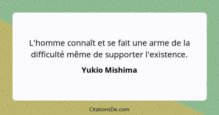 L'homme connaît et se fait une arme de la difficulté même de supporter l'existence.... - Yukio Mishima