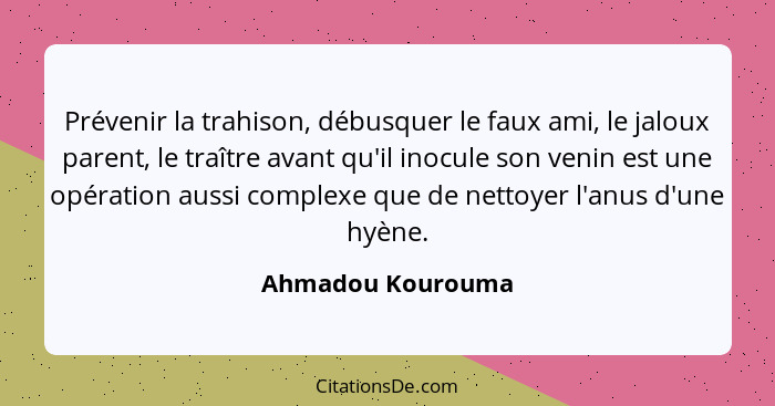 Prévenir la trahison, débusquer le faux ami, le jaloux parent, le traître avant qu'il inocule son venin est une opération aussi com... - Ahmadou Kourouma