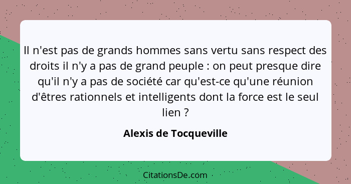 Il n'est pas de grands hommes sans vertu sans respect des droits il n'y a pas de grand peuple : on peut presque dire qu'i... - Alexis de Tocqueville